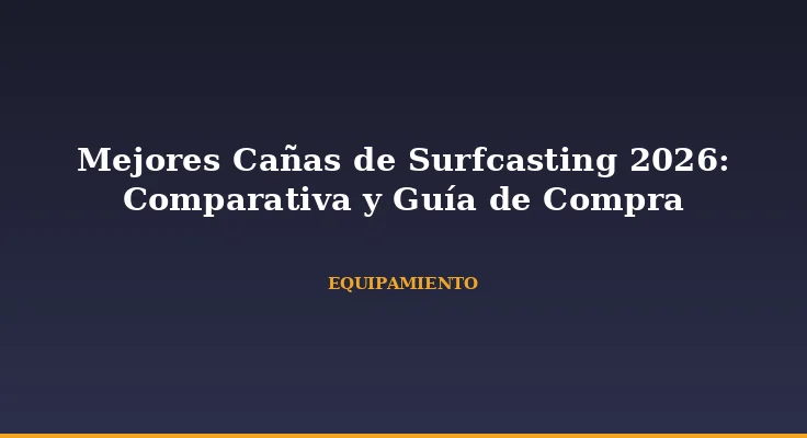 Mejores Cañas de Surfcasting 2026: Comparativa y Guía de Compra