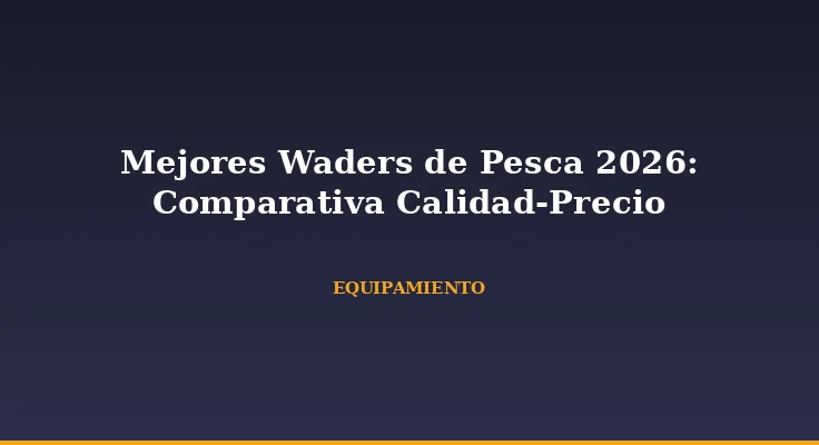 Mejores Waders de Pesca 2026: Comparativa Calidad-Precio