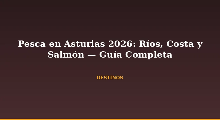 Pesca en Asturias 2026: Ríos, Costa y Salmón — Guía Completa