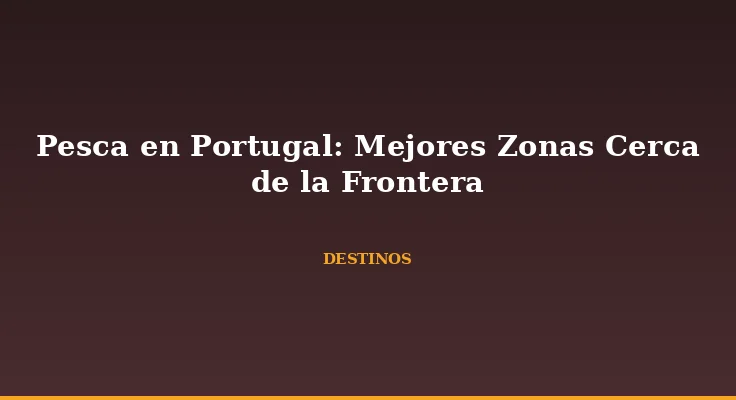 Pesca en Portugal: Mejores Zonas Cerca de la Frontera