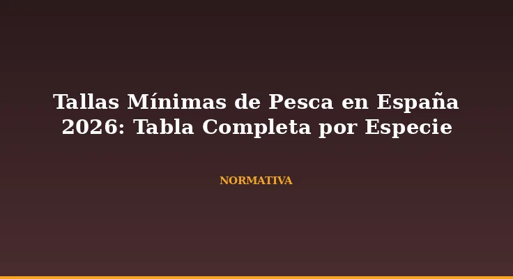 Tallas Mínimas de Pesca en España 2026: Tabla Completa por Especie
